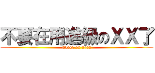 不要在用進級のＸＸ了 (attack on titan)