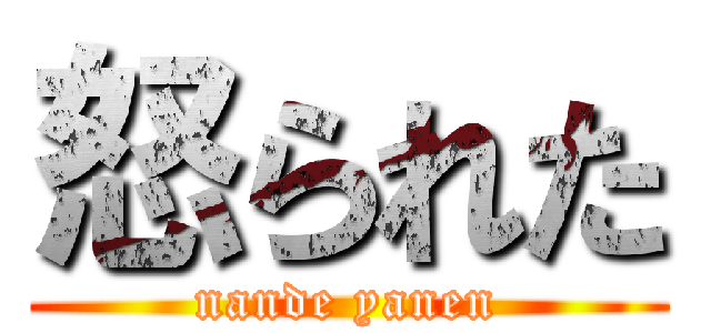 怒られた (nande yanen)