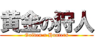 黄金の狩人 (Golden x Hunters)