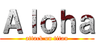 Ａｌｏｈａ (attack on titan)