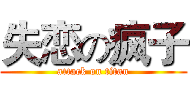 失恋の疯子 (attack on titan)