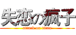 失恋の疯子 (attack on titan)