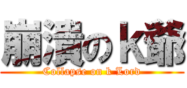 崩潰のｋ爺 (Collapse on k Lord)