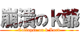 崩潰のｋ爺 (Collapse on k Lord)