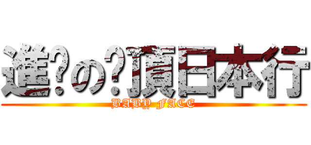 進擊の絕頂日本行 (BABY FACE)