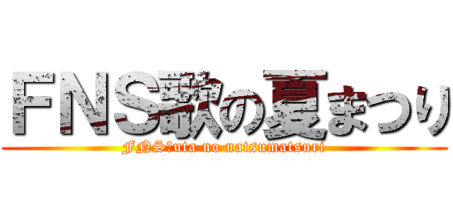 ＦＮＳ歌の夏まつり (FNS　uta no natsumatsuri)