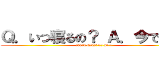 Ｑ．いつ寝るの？ Ａ．今でしょ！ (toaru kyosi no neta)