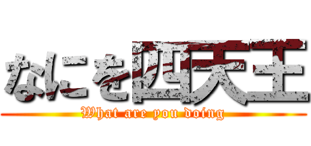 なにを四天王 (What are you doing)