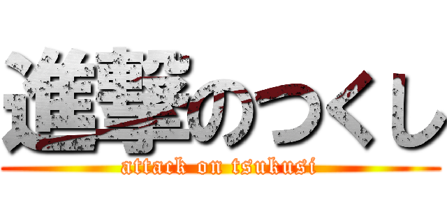 進撃のつくし (attack on tsukusi)