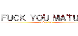 ＦＵＣＫ ＹＯＵ ＭＡＴＵＤＡ (attack on titan)