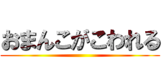 おまんこがこわれる ()