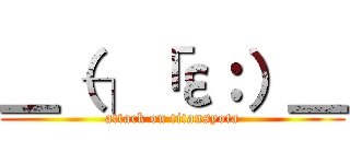 ＿（┐「ε：）＿ (attack on titansyota)