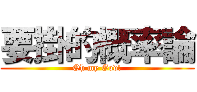 要掛的概率論 (Oh my God!)