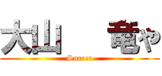 大山   竜や (Soccer)