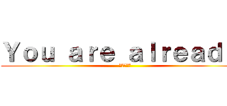 Ｙｏｕ ａｒｅ ａｌｒｅａｄｙ  (ケンシロウ)