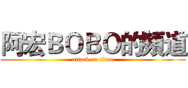 阿宏ＢＯＢＯ的頻道 (attack on titan)
