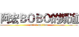 阿宏ＢＯＢＯ的頻道 (attack on titan)