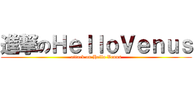 進撃のＨｅｌｌｏＶｅｎｕｓ (attack on Hello Venus)