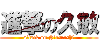 進撃の久敏 (attack on Hisatoshi)