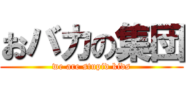 おバカの集団 (we are stupid kids)