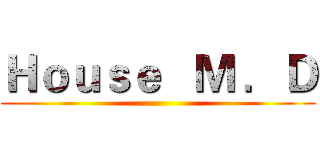 Ｈｏｕｓｅ   Ｍ ．Ｄ (  )