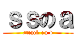 ｓｓのａ (attack on d)