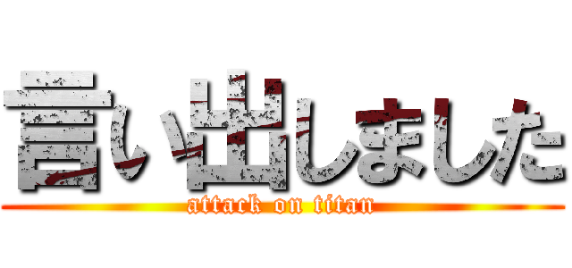 言い出しました (attack on titan)