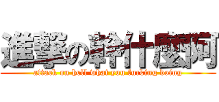 進撃の幹什麼阿 (attack on hell what you fucking doing)