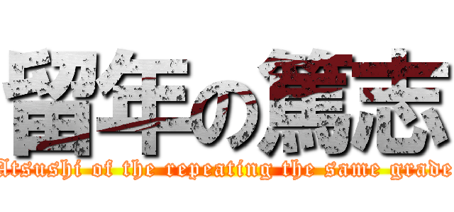留年の篤志 (Atsushi of the repeating the same grade)