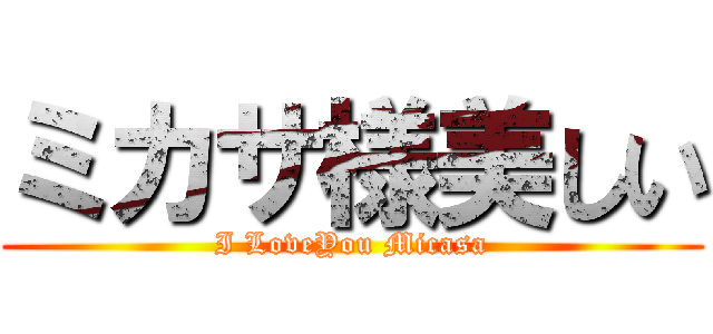 ミカサ様美しい (I LoveYou Micasa)