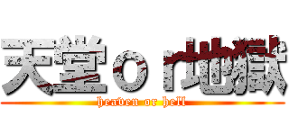 天堂ｏｒ地獄 (heaven or hell)