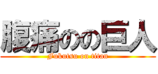 腹痛のの巨人 (Fukutsu on titan)
