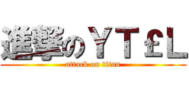 進撃のＹＴ￡Ｌ (attack on titan)