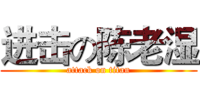进击の陈老湿 (attack on titan)