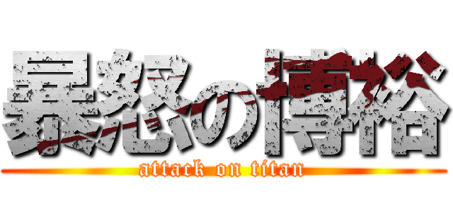 暴怒の博裕 (attack on titan)