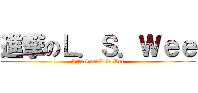 進撃のＬ．Ｓ．Ｗｅｅ (Attack on L.S.Wee)