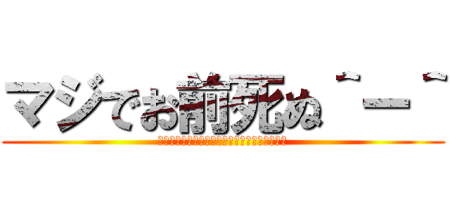 マジでお前死ぬ＾ー＾ (しねしねしねしねしねしねしねしねしねしねしね)