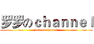 罗罗のｃｈａｎｎｅｌ (lolo on channel)