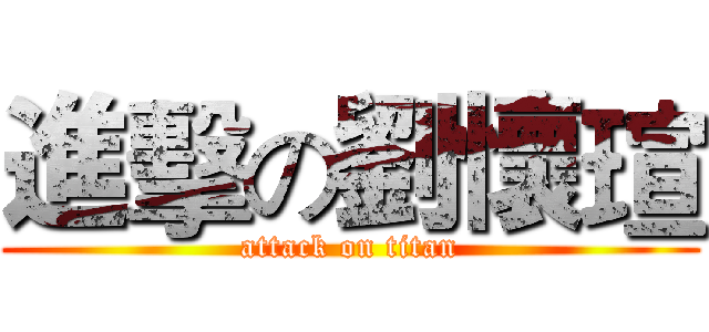 進擊の劉懷瑄 (attack on titan)