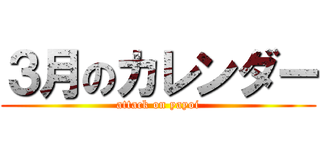 ３月のカレンダー (attack on yayoi)