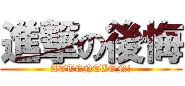 進撃の後悔 (ATTENTION!)