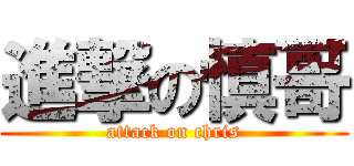 進撃の慎哥 (attack on chris)
