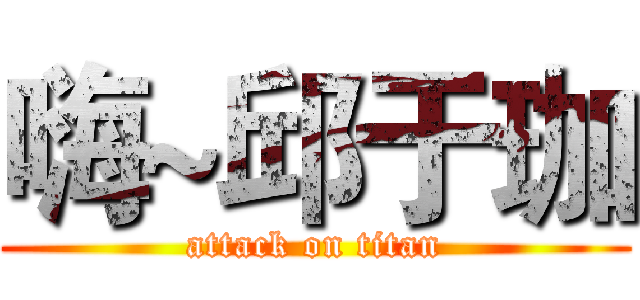 嗨~邱于珈 (attack on titan)