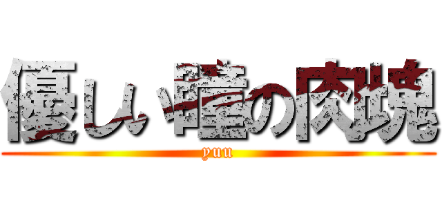 優しい瞳の肉塊 (yuu)