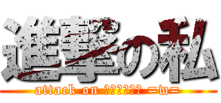 進撃の私 (attack on กรูเอง =w=)
