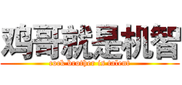 鸡哥就是机智 (cock brother is talent)