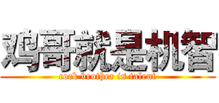 鸡哥就是机智 (cock brother is talent)