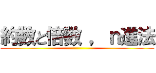 約数と倍数 ，ｎ進法 ()