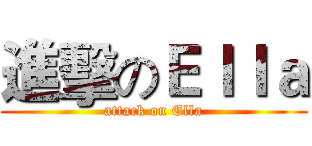 進擊のＥｌｌａ (attack on Ella)