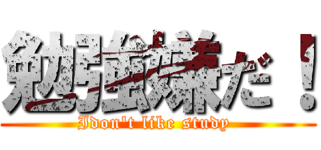 勉強嫌だ！ (Idon't like study )